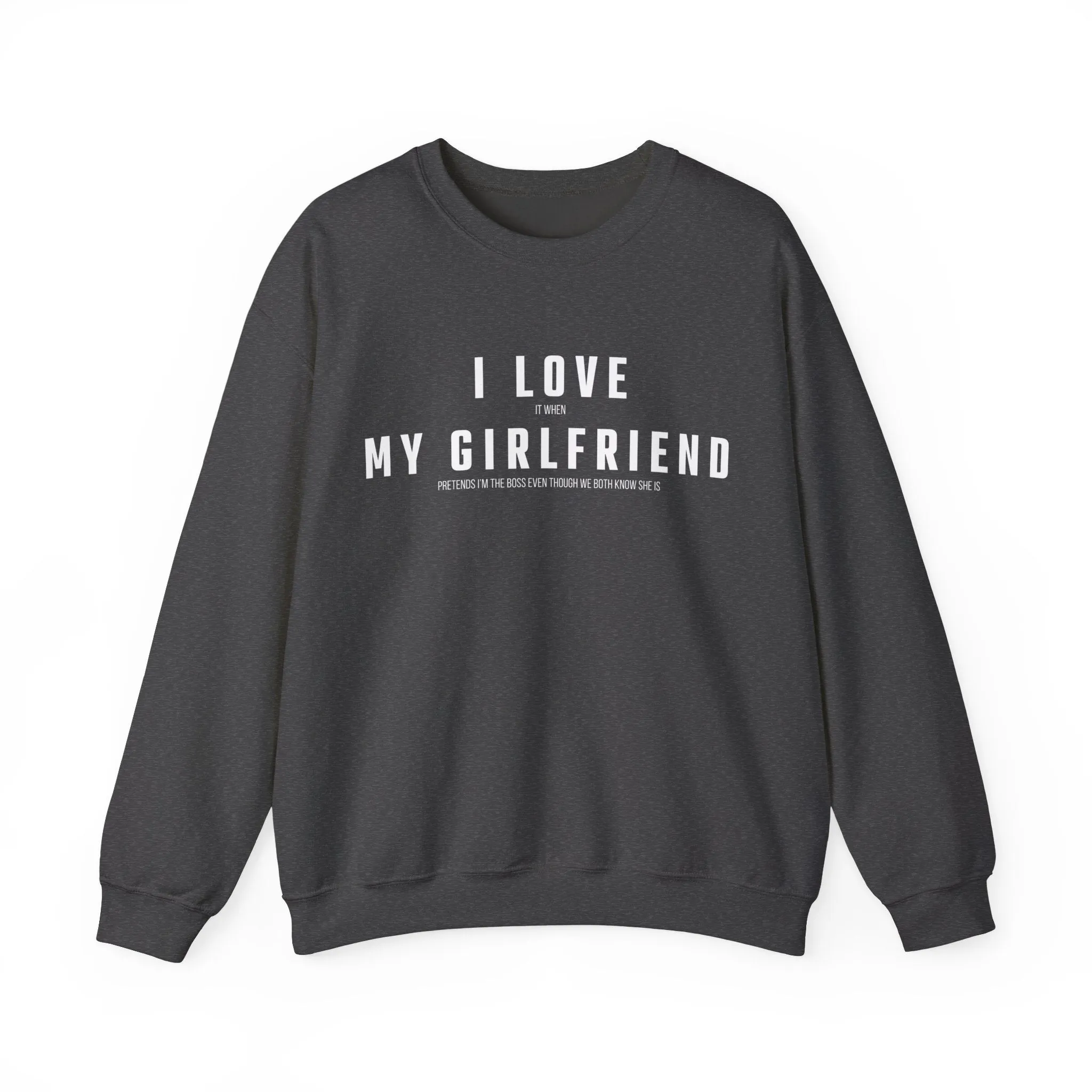 I love it when my Girlfriend pretends I am the Boss Sweatshirt
