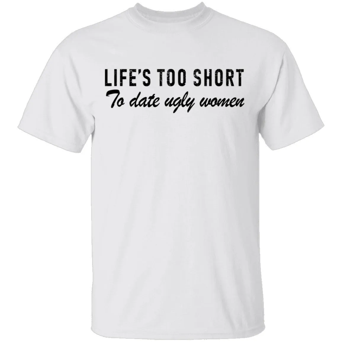Life Is Too Short To Date Ugly Women T-Shirt