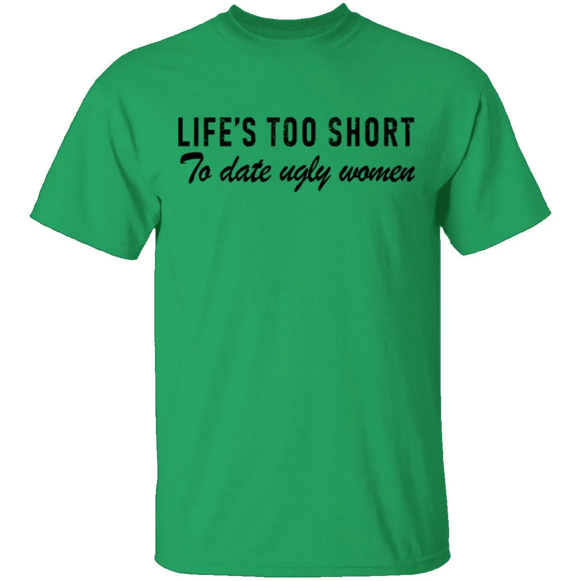 Life Is Too Short To Date Ugly Women T-Shirt