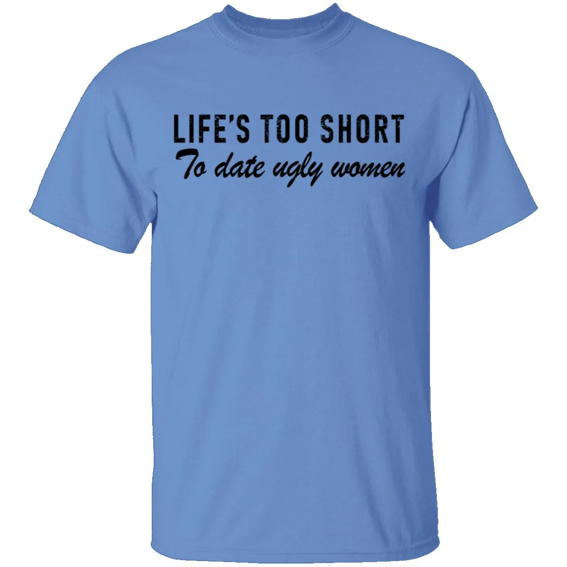 Life Is Too Short To Date Ugly Women T-Shirt