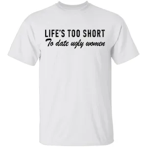 Life Is Too Short To Date Ugly Women T-Shirt