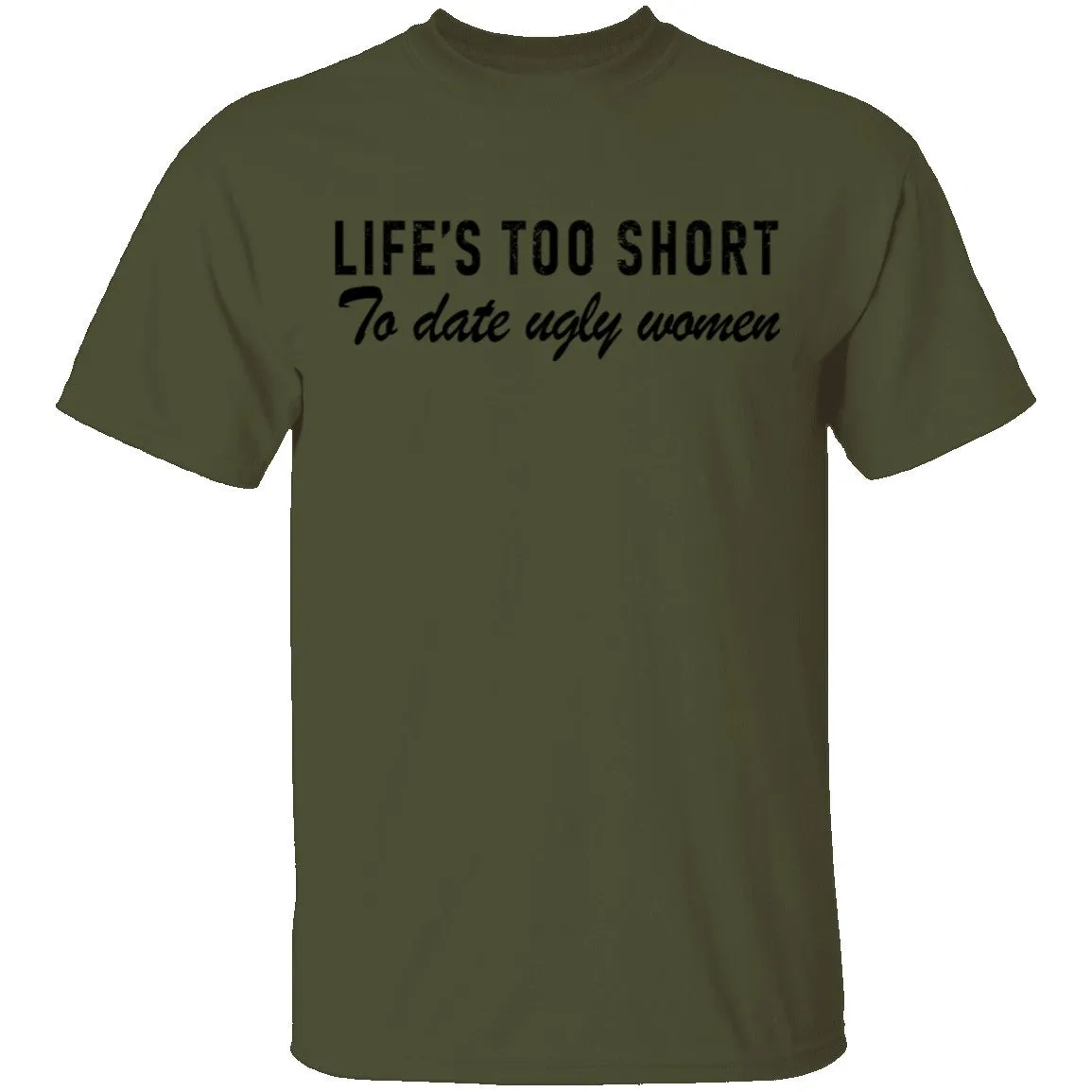 Life Is Too Short To Date Ugly Women T-Shirt