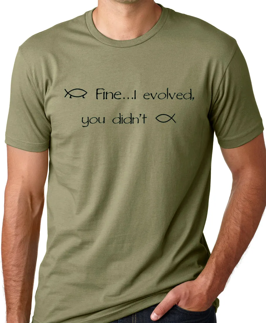 Think Out Loud Apparel Fine I Evolved You Didn't Funny Atheist T-shirt
